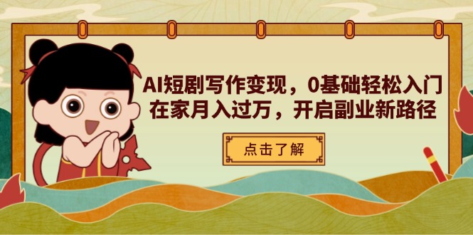 AI短剧写作变现，0基础轻松入门，在家月入过万，开启副业新路径-尤课网创
