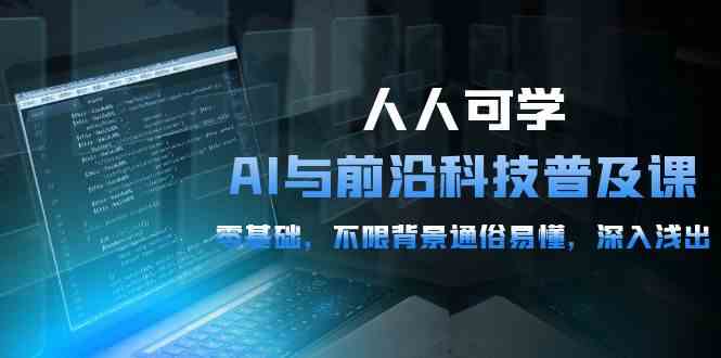人人可学的AI与前沿科技普及课，0基础，不限背景通俗易懂，深入浅出（54节）-尤课网创