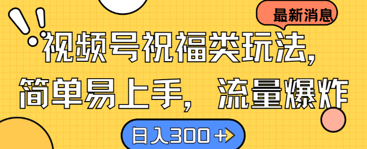 视频号祝福类玩法， 简单易上手，流量爆炸, 日入300+【揭秘】-尤课网创