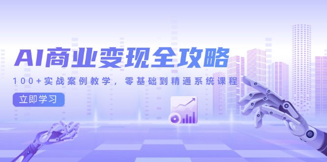 AI商业变现全攻略，100+实战案例教学，零基础到精通系统课程-尤课网创
