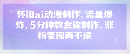 怀旧ai动漫制作，流量爆炸，5分钟教会你制作，涨粉变现两不误-尤课网创