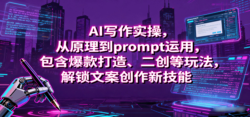 AI写作实操,从原理到prompt运用,包含爆款打造、二创等玩法,解锁文案创作新技能-尤课网创