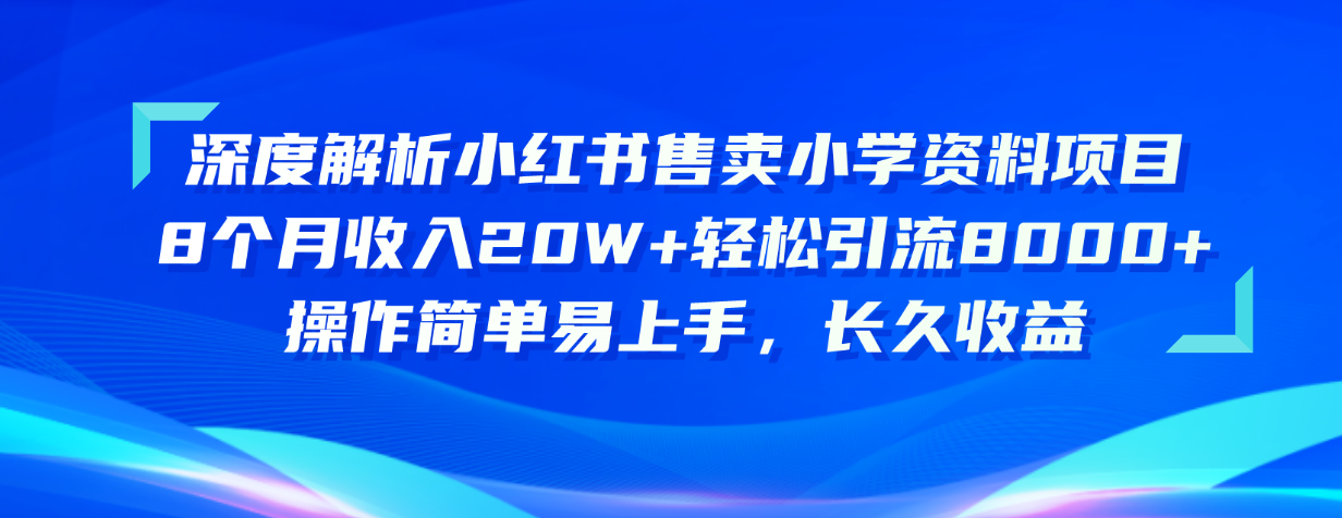 （10910期）深度解析小红书售卖小学资料项目 8个月收入20W+轻松引流8000+操作简单…-尤课网创