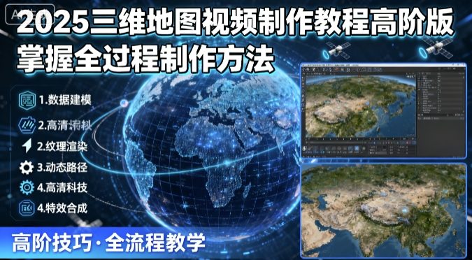 2025三维地图视频制作教程高阶版，掌握全过程制作方法-尤课网创