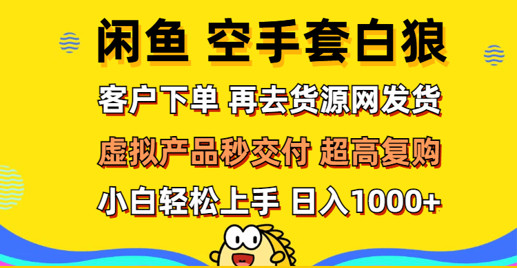 （12481期）闲鱼空手套白狼 客户下单 再去货源网发货 秒交付 高复购 轻松上手 日入…-尤课网创