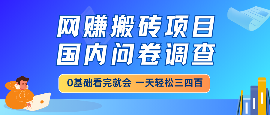 网赚搬砖项目，国内问卷调查，0基础看完就会 一天轻松三四百，靠谱副业…-尤课网创