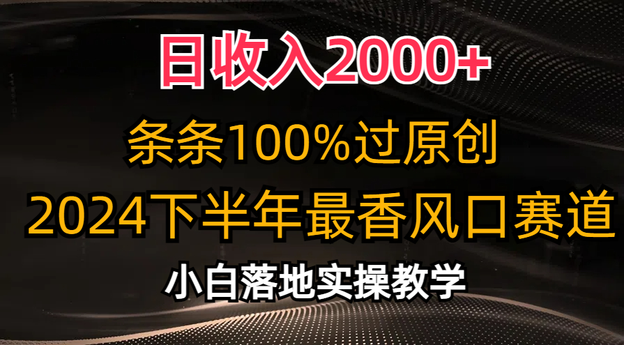 （10951期）日收入2000+，条条100%过原创，2024下半年最香风口赛道，小白轻松上手-尤课网创