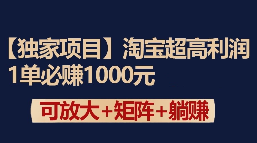 独家淘宝超高利润项目：1单必赚1000元，可放大可矩阵操作-尤课网创