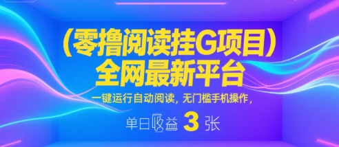 零撸阅读挂G项目，全网最新平台，一键运行自动阅读，无门槛手机操作，单日收益3张【揭秘】-尤课网创