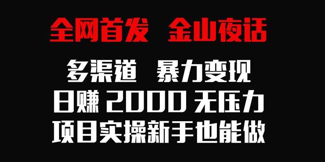 图片[1]全网首发，金山夜话多渠道暴力变现，日赚2000无压力，项目实操新手也能做