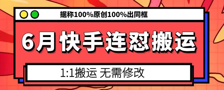 6月快手连怼搬运,模板搬运,据称100%原创100%出同框-尤课网创
