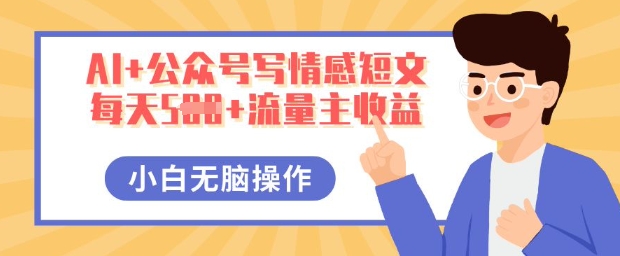 AI+公众号写情感短文，每天5张+流量主收益，多号矩阵无脑操作，小白轻松上手，保姆级教程-尤课网创