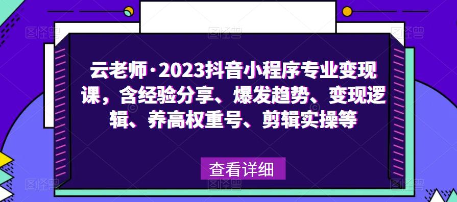 云老师·2023抖音小程序专业变现课，含经验分享、爆发趋势、变现逻辑、养高权重号、剪辑实操等-尤课网创