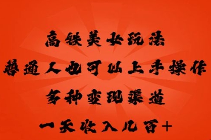高铁美女玩法，普通人也可以轻松上手，多种渠道变现，一天几张-尤课网创