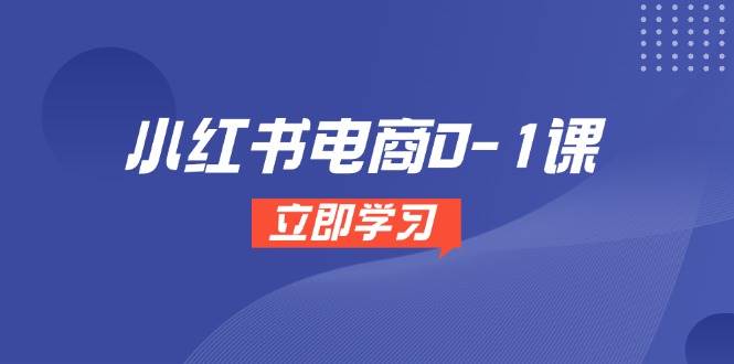 小红书电商0-1课，开店选品全流程，多平台素材处理与爆款笔记制作-尤课网创