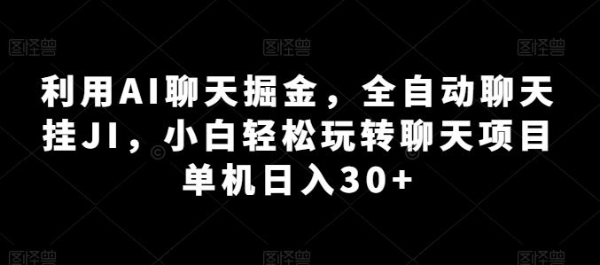 利用AI聊天掘金，全自动聊天挂JI，小白轻松玩转聊天项目 单机日入30+【揭秘】-尤课网创