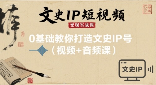 文史IP短视频变现实战课，0基础教你打造文史IP号(视频+音频课)-尤课网创