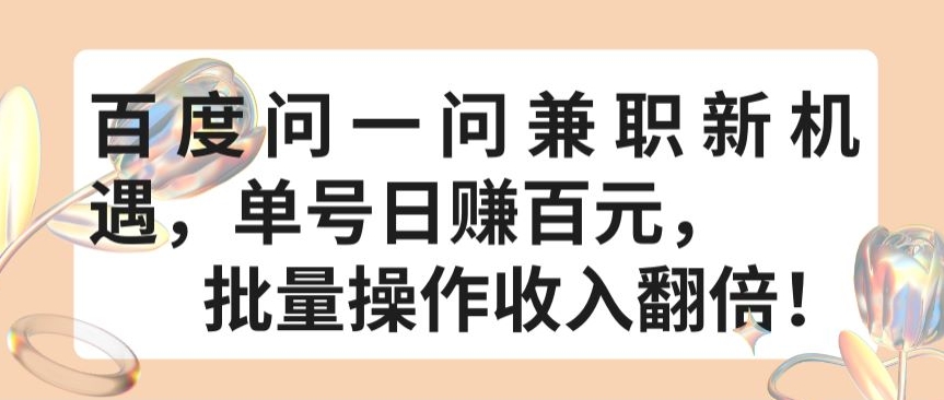 百度问一问兼职新机遇，单号日赚百元，批量操作收入翻倍-尤课网创