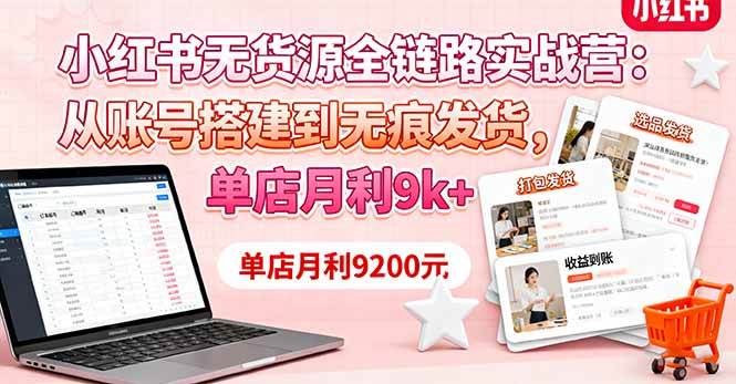 (16241期)小红书无货源全链路实战营:从账号搭建到无痕发货,单店月利9k+-尤课网创