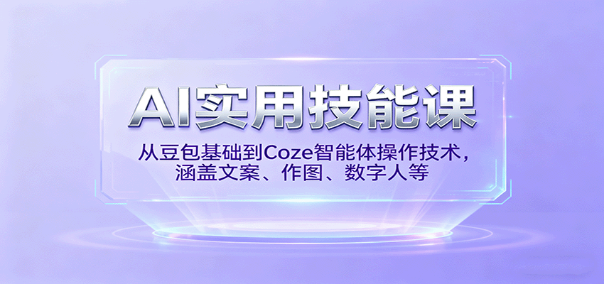 AI实用技能课,从豆包基础到Coze智能体操作技术,涵盖文案、作图、数字人等-尤课网创