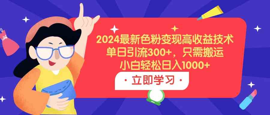 （9480期）2024最新色粉变现高收益技术，单日引流300+，只需搬运，小白轻松日入1000+-尤课网创