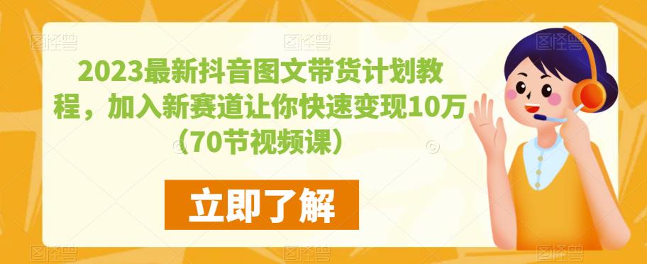 2023最新抖音图文带货计划教程，加入新赛道让你快速变现10万+（70节视频课）-尤课网创