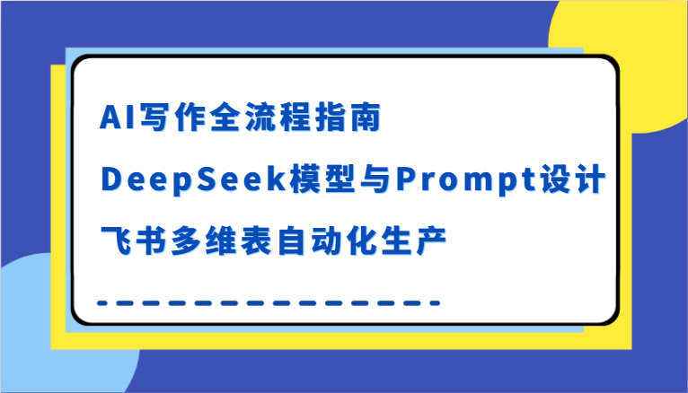 AI写作全流程指南，DeepSeek模型与Prompt设计，飞书多维表自动化生产-尤课网创