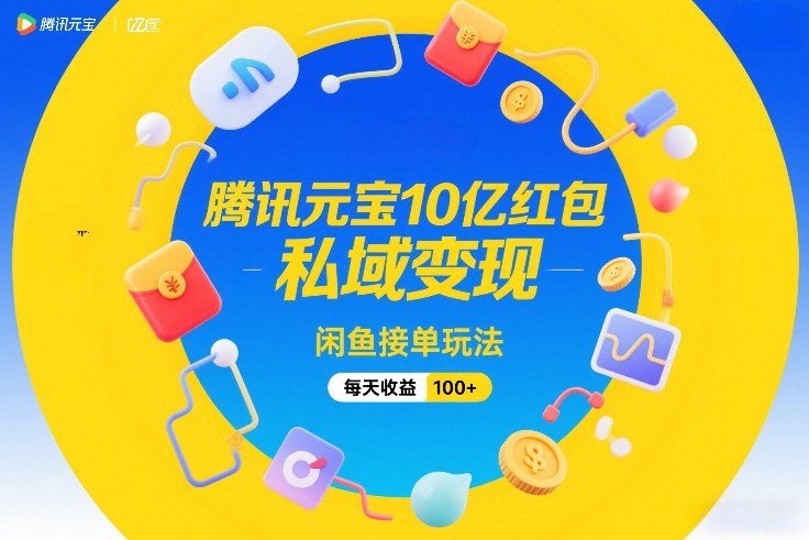 腾讯元宝10亿红包，私域变现，闲鱼接单玩法，每天收益100+-尤课网创