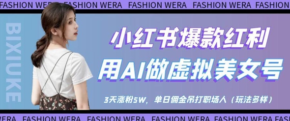 小红书爆款红利：用AI做虚拟美女号，3天涨粉5W，单日佣金吊打职场人-尤课网创