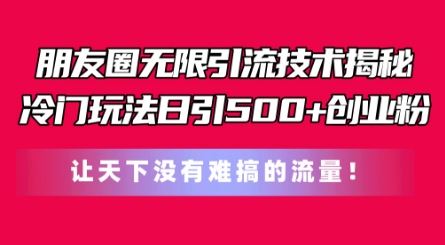 朋友圈无限引流技术，一个冷门玩法日引500+创业粉，让天下没有难搞的流量【揭秘】-尤课网创