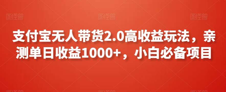 支付宝无人带货2.0高收益玩法，亲测单日收益1000+，小白必备项目-尤课网创