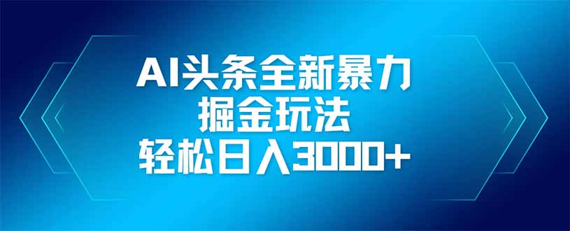 AI头条全新暴利掘金玩法，矩阵操作，轻松日入3000+-尤课网创