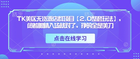TK美区无货源店群项目【2.0整套玩法】，闭着眼睛入场就对了，挣的全是美刀-尤课网创