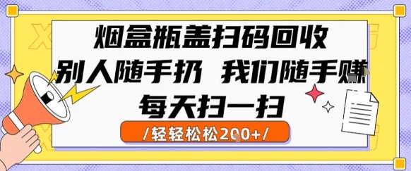 烟盒瓶盖扫码回收，别人随手扔 我们随手挣，闷声发大财，每天扫一扫，轻轻松松2张-尤课网创