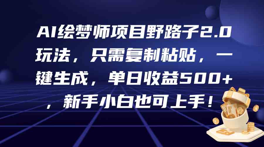 （9876期）AI绘梦师项目野路子2.0玩法，只需复制粘贴，一键生成，单日收益500+，新…-尤课网创