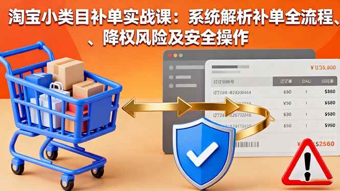(16239期)淘宝小类目补单实战课:系统解析补单全流程、降权风险及安全操作-尤课网创