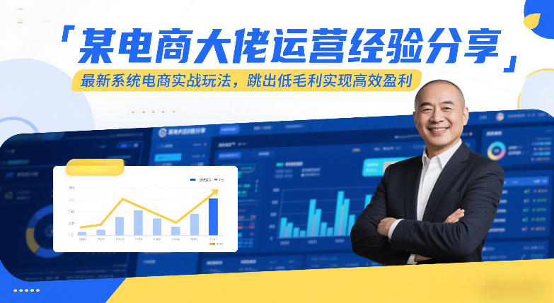 某电商大佬运营经验分享，最新系统电商实战玩法，跳出低毛利实现高效盈利-尤课网创