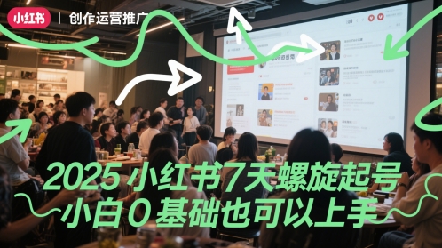 2025小红书7天螺旋起号，小白0基础也可以上手-尤课网创