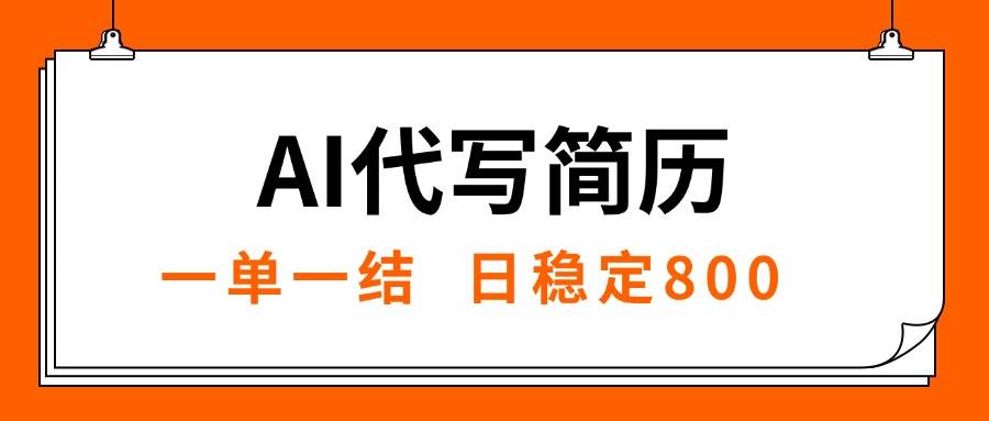 （15620期）AI代写简历，就业难目前旺季，一单一结，稳定日入8张，永不失业【附工…-尤课网创