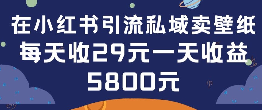 在小红书引流私域卖壁纸每张29元单日最高卖出200张(0-1搭建教程)-尤课网创