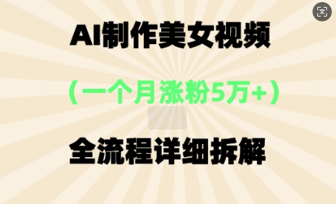 AI制作美⼥视频，⼀个⽉涨粉5万，全流程详细拆解-尤课网创
