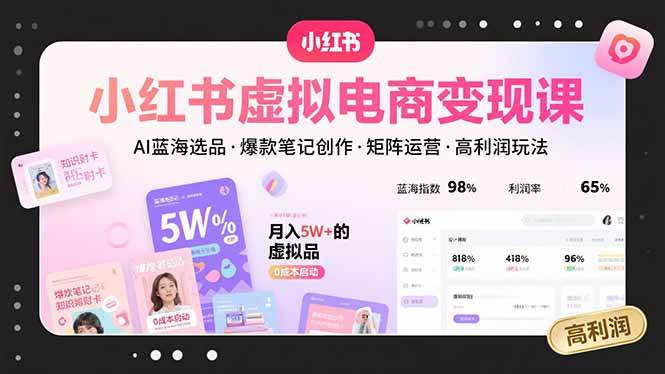 （15673期）小红书虚拟电商变现课，AI蓝海选品，爆款笔记创作，矩阵运营，高利润玩法-尤课网创