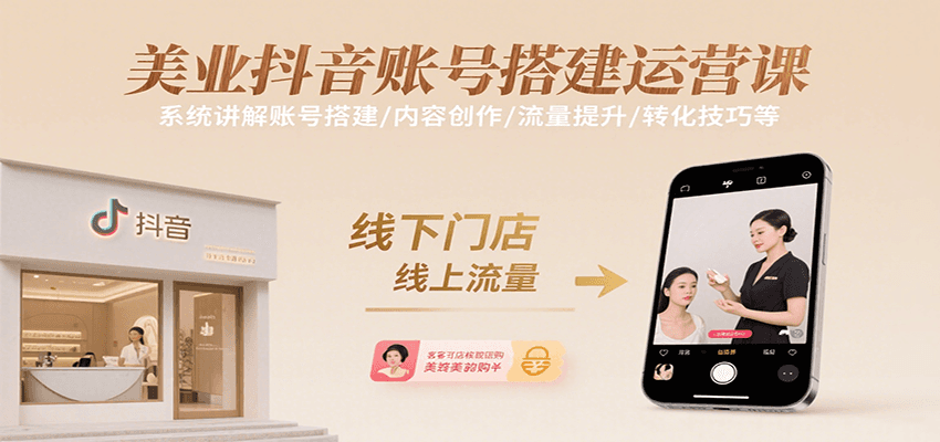 美业抖音账号搭建运营课，系统讲解账号搭建/内容创作/流量提升/转化技巧等-尤课网创