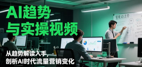 AI趋势与实操视频，从趋势解读入手，剖析AI时代流量营销变化-尤课网创