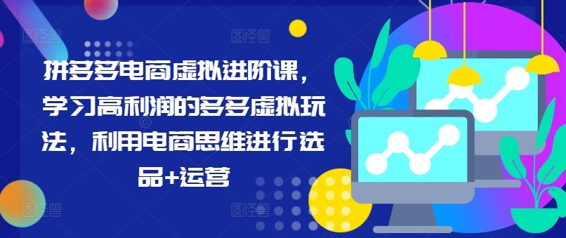 拼多多电商虚拟进阶课，学习高利润的多多虚拟玩法，利用电商思维进行选品+运营-尤课网创