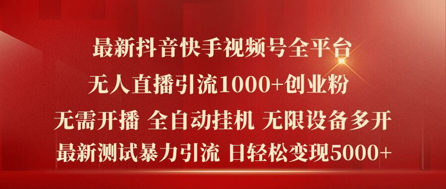 最新抖音快手视频号全平台无人直播引流1000+精准创业粉，日轻松变现5k+【揭秘】-尤课网创