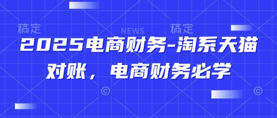 2025电商财务-淘系天猫对账，电商财务必学-尤课网创