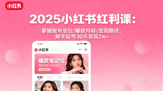 2025小红书红利课：掌握账号定位/爆款内容/变现路径，新手起号30天变现2w+-尤课网创