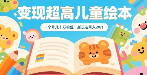 变现超高儿童绘本，一个月几十万粉丝，新玩法月入2W-尤课网创