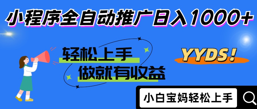 2025年最新风口，小程序自动推广，，稳定日入1000+，小白轻松上手-尤课网创